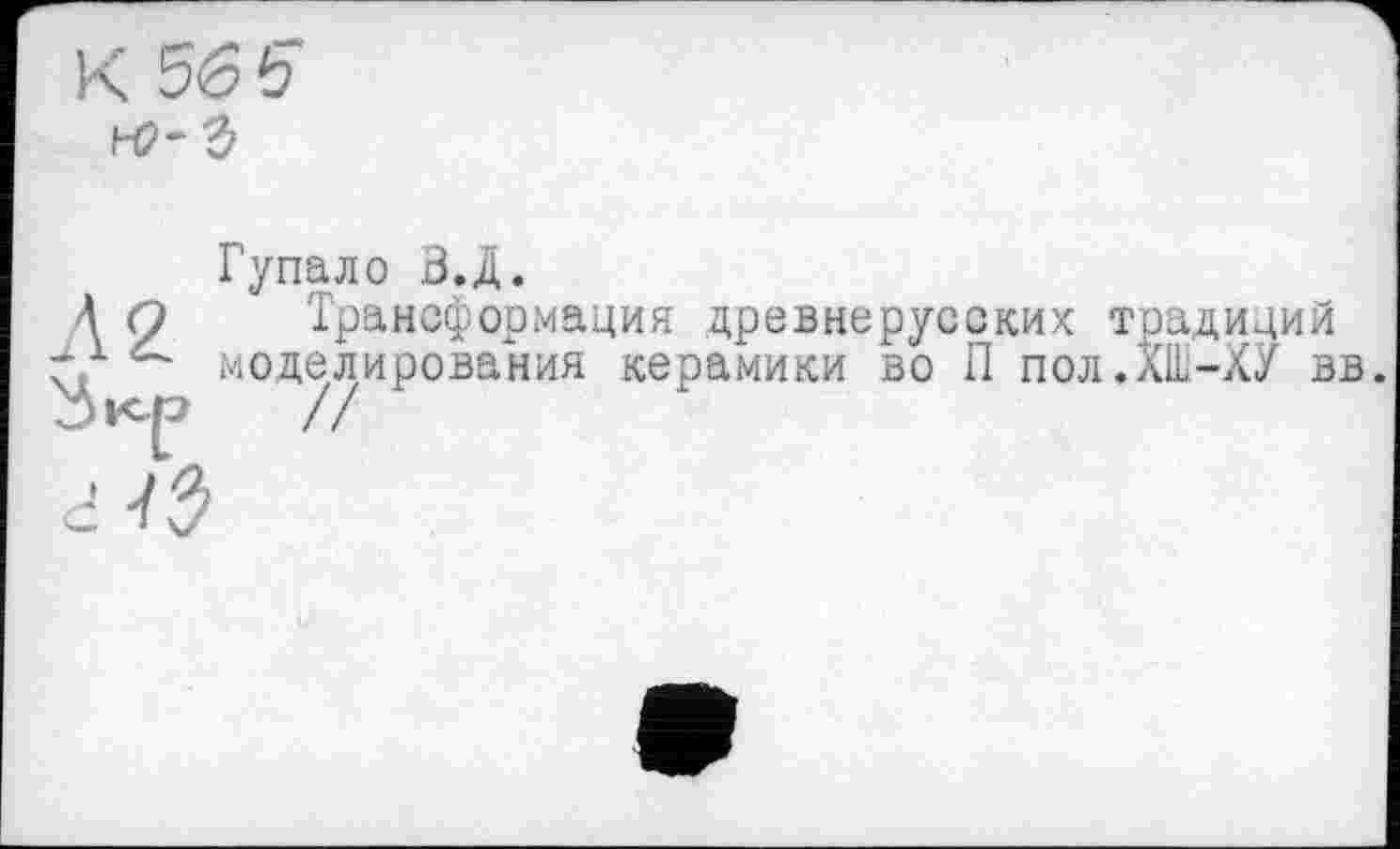 ﻿Л 2 Зкр d 7
Гупало В.Д.
Трансформация древнерусских традиций моделирования керамики во П пол.ХШ-ХУ вв.